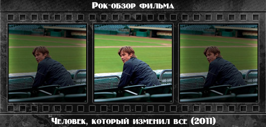 Рок обзор фильма: ЧЕЛОВЕК, КОТОРЫЙ ИЗМЕНИЛ ВСЕ / Moneyball (2011) Рецензия на фильм ЧЕЛОВЕК, КОТОРЫЙ ИЗМЕНИЛ ВСЕ / Moneyball (2011). Отзывы о киноленте, обзор картины и комментарии о фильме