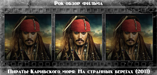 Рок обзор фильма: ПИРАТЫ КАРИБСКОГО МОРЯ: НА СТРАННЫХ БЕРЕГАХ / Pirates of the Caribbean: On Stranger Tides (2011) Рецензия на фильм ПИРАТЫ КАРИБСКОГО МОРЯ: НА СТРАННЫХ БЕРЕГАХ / Pirates of the Caribbean: On Stranger Tides (2011). Отзывы о киноленте, обзор картины и комментарии о фильме