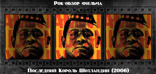 Рок обзор фильма: ПОСЛЕДНИЙ КОРОЛЬ ШОТЛАНДИИ / The Last King of Scotland (2006) Рецензия на фильм ПОСЛЕДНИЙ КОРОЛЬ ШОТЛАНДИИ / The Last King of Scotland (2006). Отзывы о киноленте, обзор картины и комментарии о фильме