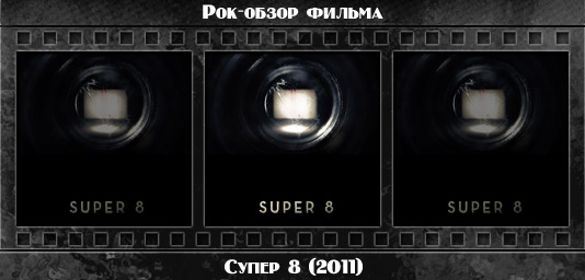 Рок обзор фильма: СУПЕР 8 / Super 8 (2011) Рецензия на фильм СУПЕР 8 / Super 8 (2011). Отзывы о киноленте, обзор картины и комментарии о фильме
